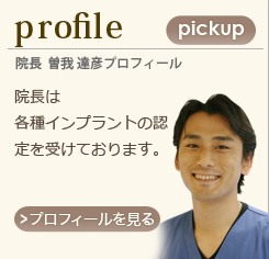 院長 曽我達彦プロフィール　院長は各種インプラントの認定を受けており、高い技術を持っています。